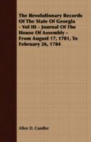 The Revolutionary Records of the State of Georgia - Vol III - Journal of the House of Assembly - From August 17, 1781, to February 26, 1784 1408640619 Book Cover