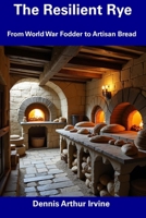 The Resilient Rye: From World War Fodder to Artisan Bread B0DT6SLQFF Book Cover