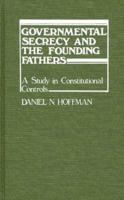 Governmental Secrecy and the Founding Fathers: A Study in Constitutional Controls 0313221669 Book Cover