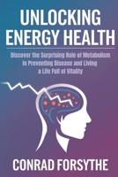 UNLOCKING ENERGY HEALTH: Discover the Surprising Role of Metabolism in Preventing Disease & Living a Life Full of Vitality B0DRT97SBL Book Cover