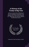 A history of the treaty of Big Tree: and an account of the celebration of the one hundredth anniversary of the making of the treaty, held at Geneseo, ... the fifteenth, eighteen hundred ninety-seven 1176698761 Book Cover