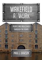 Wakefield at Work: People and Industries Through the Years 1445698307 Book Cover