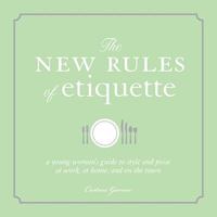 The New Rules of Etiquette and Entertaining: A Young Woman's Guide to Style and Poise at Work, at Home, and on the Town 1605500062 Book Cover