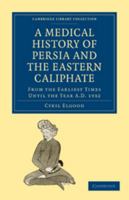 A Medical History of Persia and the Eastern Caliphate: From the Earliest Times Until the Year A.D. 1932 0511710763 Book Cover