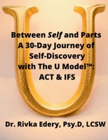 Between Self and Parts: A 30-Day Journey of Self-Discovery with The U Model™: ACT & IFS: Who's truly in charge? Find the hidden hand and The Self B0FRSMNWLD Book Cover