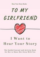 To My Girlfriend, I Want to Hear Your Story: The Guided Journal and Activity Book for Her to Share Her Story with You 1955034478 Book Cover