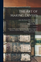 The Art of Making Devises: Treating of Hieroglyphicks, Symboles, Emblemes, Aenigma's, Sentences, Parables, Reverses of Medals, Armes, Blazons, Cimiers, Cyphers and Rebus 1015121330 Book Cover