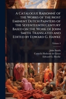 A Catalogue RaisonnÃ(c) of the Works of the Most Eminent Dutch Painters of the Seventeenth Century Based on the Work of John Smith. Translated and Edited by Edward G. Hawke 1024096092 Book Cover