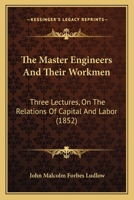 The Master Engineers And Their Workmen: Three Lectures, On The Relations Of Capital And Labor 1167188519 Book Cover