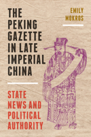 The Peking Gazette in Late Imperial China: State News and Political Authority 0295748796 Book Cover
