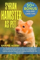 SYRIAN HAMSTER AS PET: The Complete Syrian Hamster Care Guide For Beginners: Everything You Need To Know About Housing, Feeding, Taming, Breeding, Health, And Lifelong Happiness Of Your Pet Hamster B0FRSQJT26 Book Cover