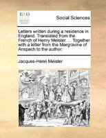 Letters written during a residence in England. Translated from the French of Henry Meister. ... Together with a letter from the Margravine of Anspach to the author. 1140674161 Book Cover