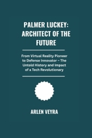 Palmer Luckey: Architect of the Future: From Virtual Reality Pioneer to Defense Innovator . The Untold History and Impact of a Tech Revolutionary B0FR68ZGVL Book Cover