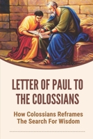 Letter Of Paul To The Colossians: How Colossians Reframes The Search For Wisdom: Verse By Verse Study Of Colossians B09918LSLN Book Cover