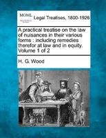 A practical treatise on the law of nuisances in their various forms: including remedies therefor at law and in equity. Volume 1 of 2 1240176651 Book Cover