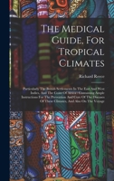 The Medical Guide, For Tropical Climates: Particularly The British Settlements In The East And West Indies, And The Coast Of Africa : Containing Ample ... Of These Climates, And Also On The Voyage 1019330538 Book Cover