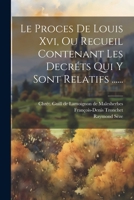 Le Proces De Louis Xvi, Ou Recueil Contenant Les Decréts Qui Y Sont Relatifs ...... 1021246301 Book Cover
