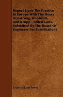 Report Upon the Practice in Europe with the Heavy Armstrong, Woolwich and Krupp Rifled Guns 1444676334 Book Cover