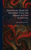 Napoleon. Oder Die Hundert Tage. Ein Drama in FÃ1/4nf AufzÃ1/4gen. (German Edition) 1025856821 Book Cover