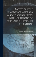 Notes On the Elements of Algebra and Trigonometry With Solutions of the More Difficult Questions 101997673X Book Cover