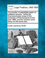 The transfer of negotiable paper as collateral security, being the Sharswood prize essay of the University of Pennsylvania for the year 1886, and the Johnson prize essay for the same year 1171775903 Book Cover