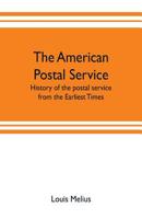 The American Postal Service: History of the Postal Service from the Earliest Times. the American System Described with Full Details of Operation 9353702755 Book Cover