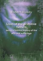 Lives of the Primitive Fathers: Being a Faithful History of the Acts and Sufferings of Those Eminent Men Who Lived in the Early Ages of the Christian Church... 1166608425 Book Cover