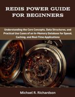 Redis Power Guide for Beginners: Understanding the Core Concepts, Data Structures, and Practical Use Cases of an In-Memory Database for Speed, ... B0G25KHG3J Book Cover