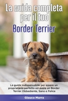 La Guida Completa per Il Tuo Border Terrier: La guida indispensabile per essere un proprietario perfetto ed avere un Border Terrier Obbediente, Sano e Felice B089LYGYQX Book Cover