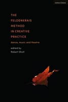 The Feldenkrais Method in Creative Practice: Dance, Music and Theatre 1350203491 Book Cover