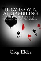How to Win at Gambling: Easiest Methods for Recreational Gamblers 1481104586 Book Cover