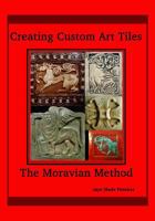Creating Custom Art Tiles: The Moravian Method 1441411569 Book Cover