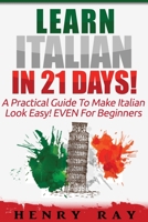 Italian: Learn Italian In 21 DAYS! - A Practical Guide To Make Italian Look Easy! EVEN For Beginners 1523371137 Book Cover