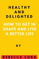 Healthy and Delighted: How to get in Shape and Live a Better life B0C2S1JJ6H Book Cover
