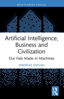 Artificial Intelligence, Business and Civilization : Our Fate Made in Machines 1032155337 Book Cover