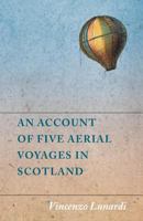 An Account of Five Aerial Voyages in Scotland, in a Series of Letters to His Guardian, Chevalier Gerardo Compagni, Written Under the Impression of the Various Events that Affected the Undertaking 1473320682 Book Cover