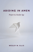 Abiding in Amen: Prayer in a Secular Age B0DST8VWZR Book Cover