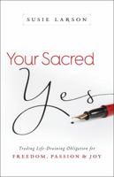Your Sacred Yes: Trading Life-Draining Obligation for Freedom, Passion, and Joy 0764213318 Book Cover