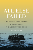 All Else Failed: The Unlikely Volunteers at the Heart of the Migrant Aid Crisis 1954276095 Book Cover