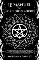 Le Manuel De Sorcière Blanche-Déverrouillez Votre Sorcière Intérieure Pour L'autonomisation Et La Guérison.Maîtrisez L'art De La Magie Blanche Pour ... L'argent, Le Travail B0C655PVMS Book Cover