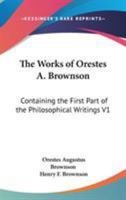The Works Of Orestes A. Brownson: Containing The First Part Of The Philosophical Writings V1 1425492703 Book Cover