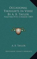 Occasional Thoughts In Verse By A. B. Taylor: Together With A Memoir 1165484900 Book Cover