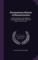Documentary History of Reconstruction: Political, Military, Social, Religious, Educational & Industrial, 1865 to the Present Time; Volume 1 1018376046 Book Cover