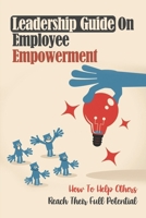 Leadership Guide On Employee Empowerment: How To Help Others Reach Their Full Potential: Coaching In The Workplace B09C2SB1CN Book Cover