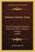 Salmon And Sea Trout: How To Propagate, Preserve, And Catch Them In British Waters 1166182568 Book Cover