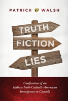 Truth.Fiction.Lies: Confessions of an Italian-Irish-Catholic-American Immigrant to Canada 1525543660 Book Cover