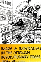 Image and Imperialism in the Ottoman Revolutionary Press, 1908-1911 (S U N Y SERIES IN THE SOCIAL AND ECONOMIC HISTORY OF THE MIDDLE EAST) 0791444643 Book Cover