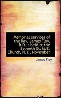 Memorial Services of the Rev. James Floy, D.D.: Held at the Seventh St. M.E. Church, N.Y., November 1343167639 Book Cover