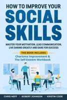 How to Improve Your Social Skills: Master Your Motivation, Lead Communication, Live Daring Greatly and Dare for Success (This book includes: Charisma Improvement & The Self-Esteem Workbook) 1690961856 Book Cover