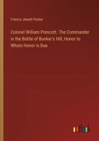 Colonel William Prescott. The Commander in the Battle of Bunker's Hill, Honor to Whom Honor is Due 3385379059 Book Cover